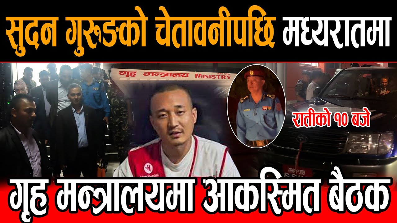 सुदन गुरुङको चेतावनीपछि मध्यरातमा गृह मन्त्रालयमा आकस्मित बैठक, सुदन गुरुङको टिम गृह मन्त्रालय बाहिर