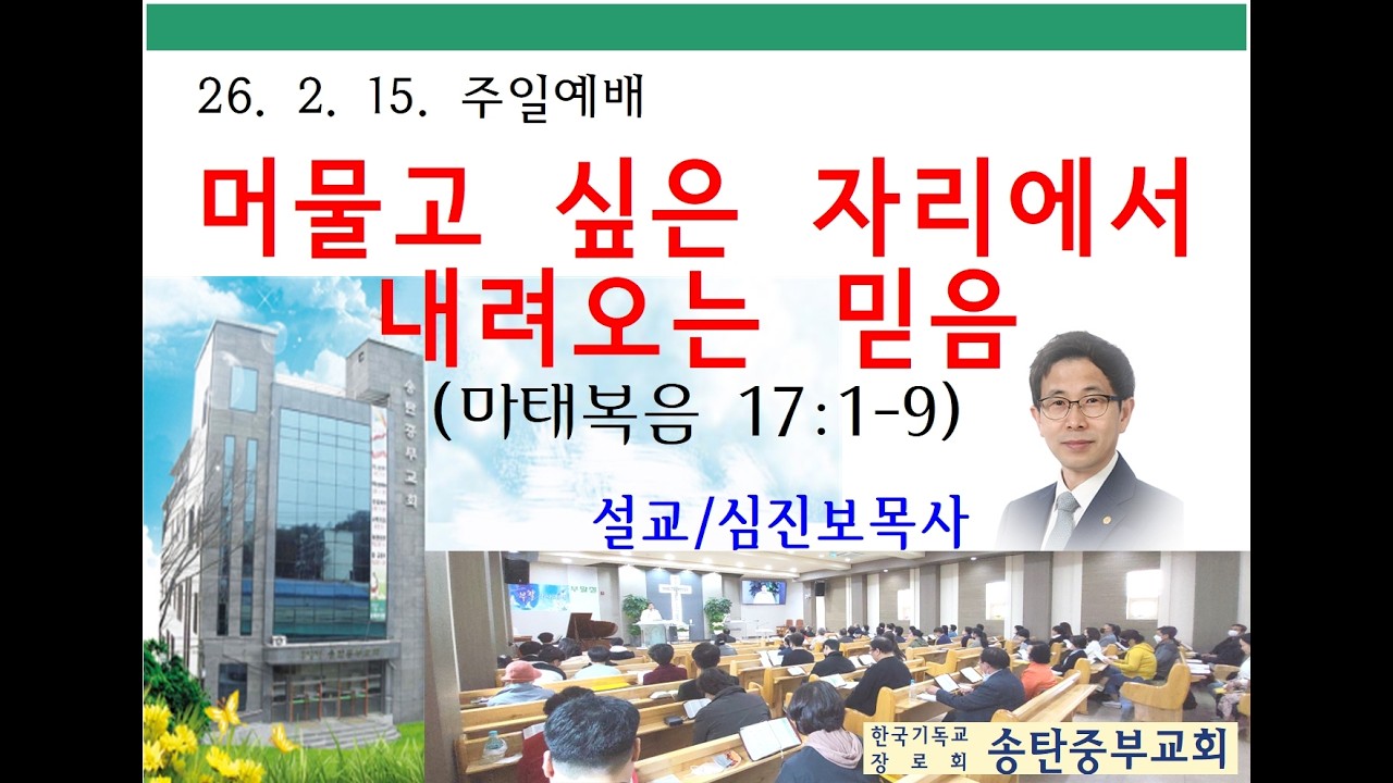 심진보목사(송탄중부교회)주일(26. 2. 15.)설교-머물고 싶은 자리에서 내려오는 믿음(마 17:1-9)