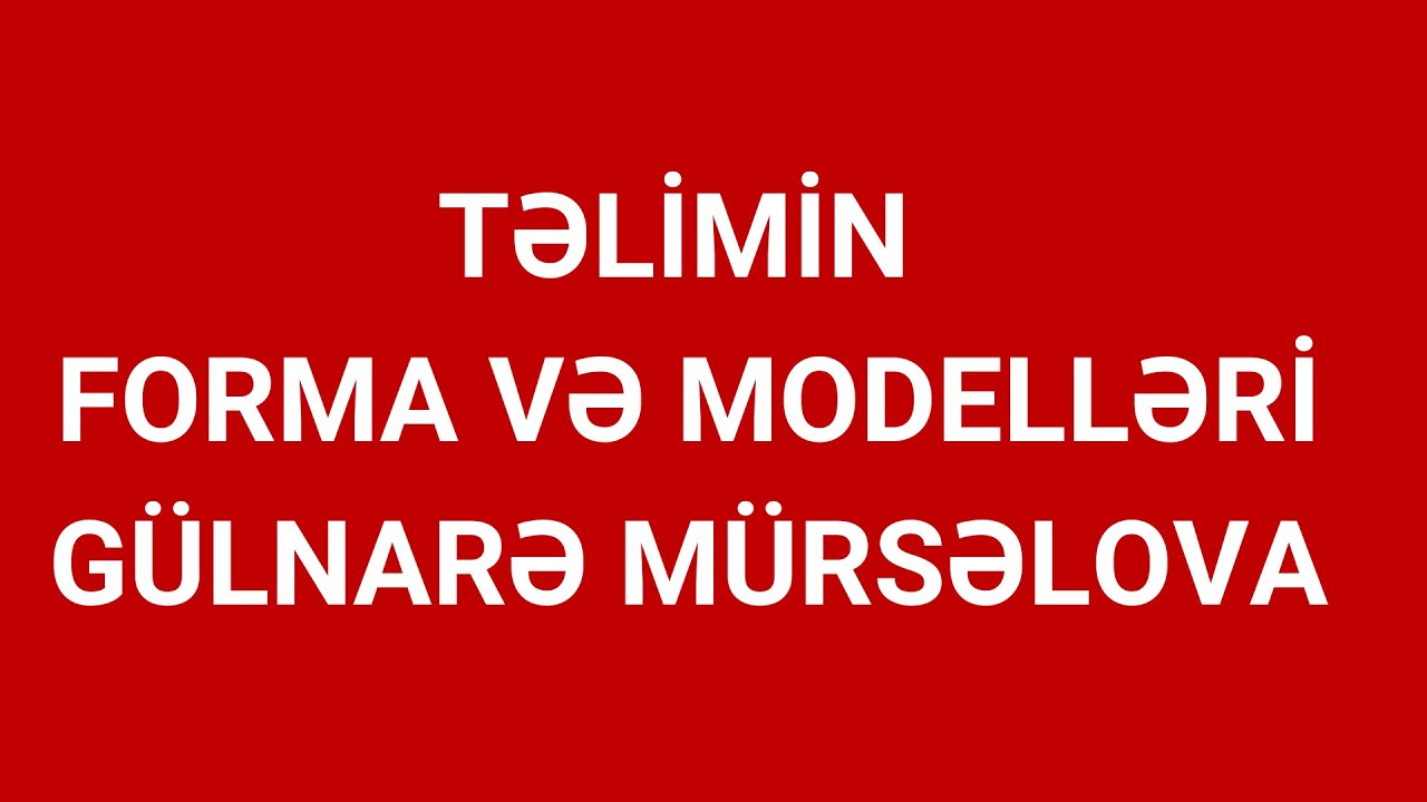 TƏLİMİN FORMA VƏ MODELLƏRİ I GÜLNARƏ MÜRSƏLOVA