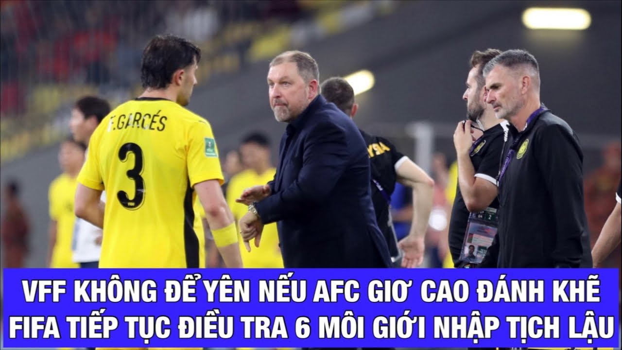 VFF KHÔNG ĐỂ YÊN NẾU AFC GIƠ CAO ĐÁNH KHẼ MALAYSIA, FIFA TIẾP TỤC ĐIỀU TRA 6 CÒ CẦU THỦ LẬU