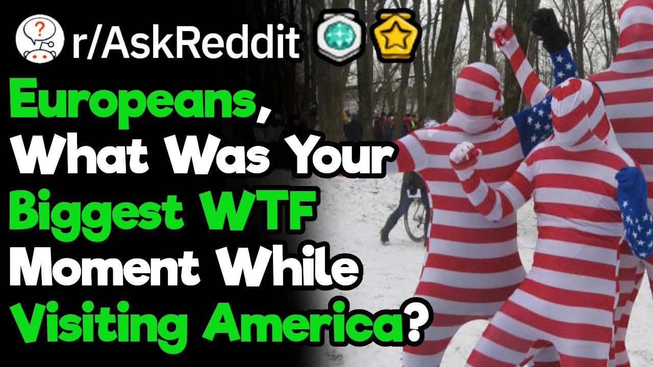 Europeans Who Visited America, What Was Your Biggest WTF Moment? (r/AskReddit)