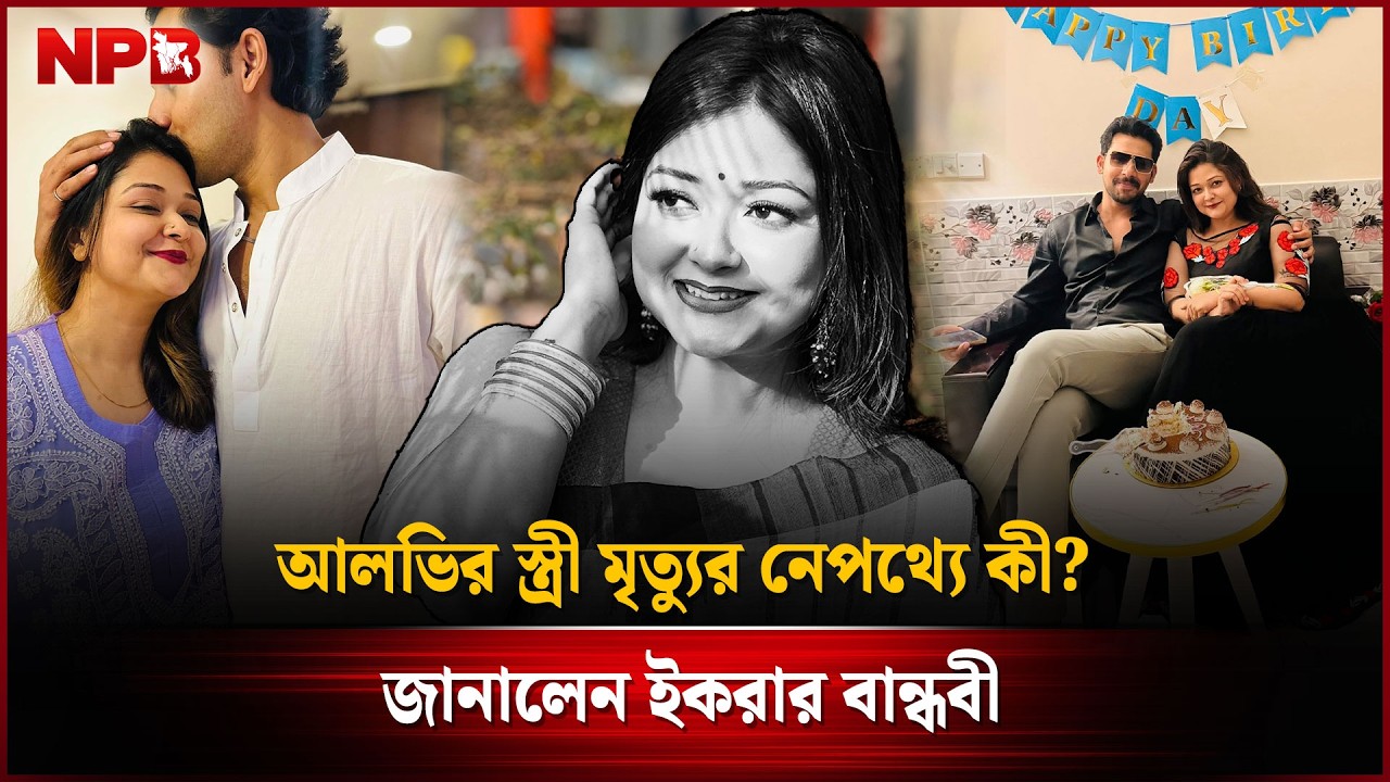 আলভির স্ত্রী মৃ'ত্যুর নেপথ্যে কী? জানালেন ইকরার বান্ধবী | Zaher Alvi | Ikra | NPB Entertainment
