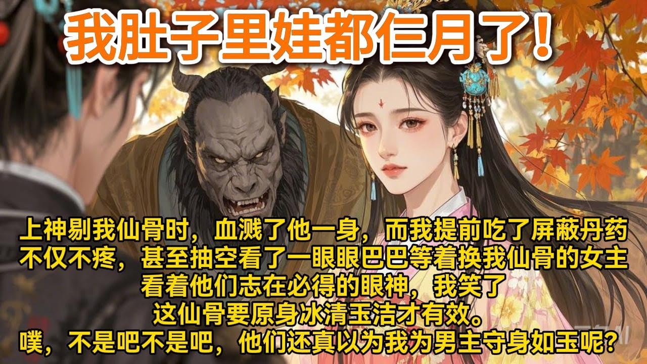 上神剔我仙骨时，血溅了他一身。而我提前吃了屏蔽痛感的丹药。不仅一点不疼，甚至抽空看了一眼眼巴巴..#小说 #一口气看完 #爽文 #情感 #大女主 #重生 #复仇 #宫廷 #夺权 #古风 #小说 #虐恋
