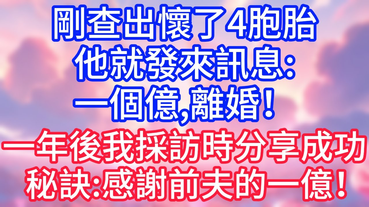 【情感故事】剛查出懷了4胞胎，他就發來訊息：一個億，離婚！一年後我採訪時分享成功秘訣：感謝前夫的一億！#故事 #人生哲理