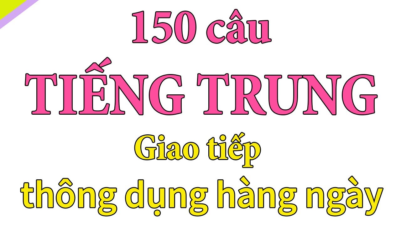 150 câu tiếng trung giao tiếp thông dụng hàng ngày