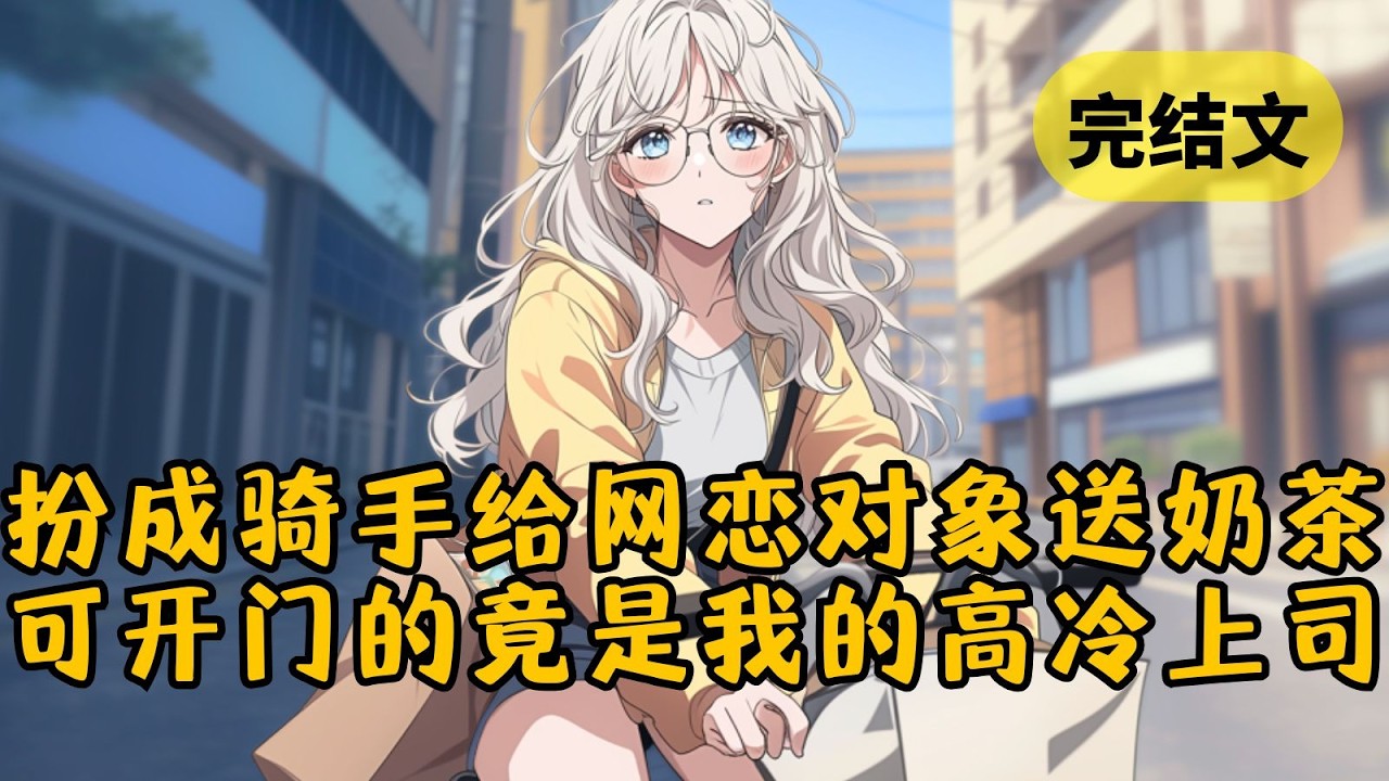 【甜文】为了看看网恋对象长什么样，我特意给她点了奶茶，扮成外卖员送上门。可我做梦也没想到，开门的竟是我的高冷女上司！ #柳如烟 #一口气看完