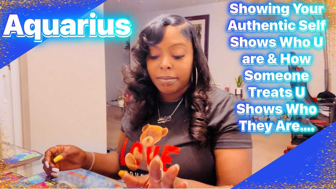 Aquarius-Showing Your Authentic ￼Self Shows Who U are & How Someone Treats U Shows Who They Are….