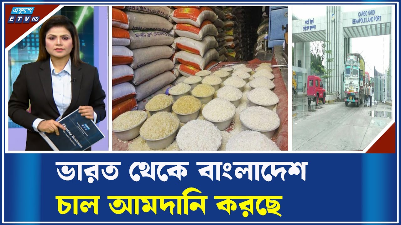 বেনাপোল বন্দর দিয়ে ঢুকছে চালের চালান | ETV Business