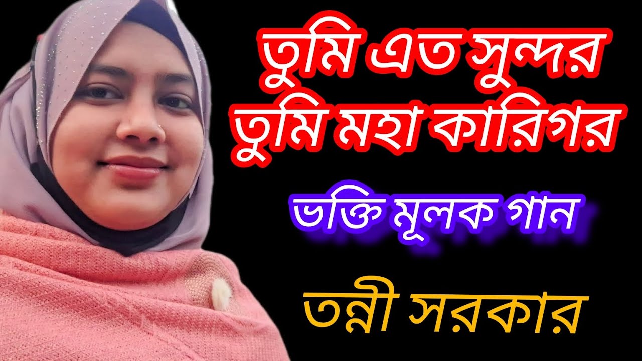 তুমি এত সুন্দর তুমি মহা কারিগর সাজাইলা বিশ্ব বাগান।। তন্নী সরকার।। 