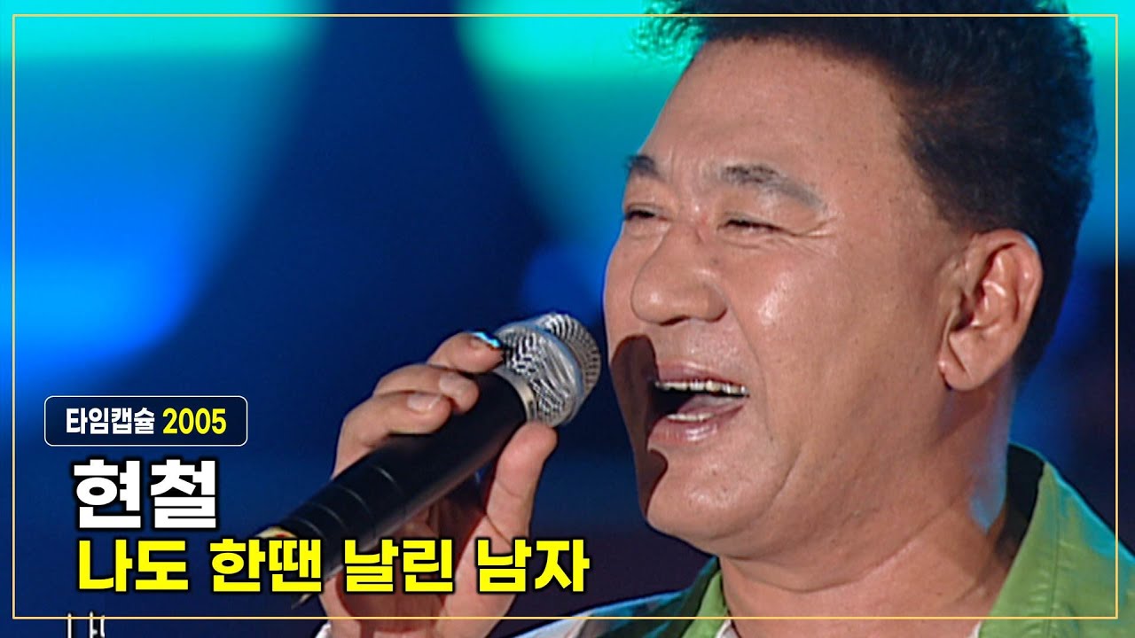 현철 《 나도 한땐 날린 남자 》 진남성 작사 / 진남성 작곡 / 2005년 타임캡슐