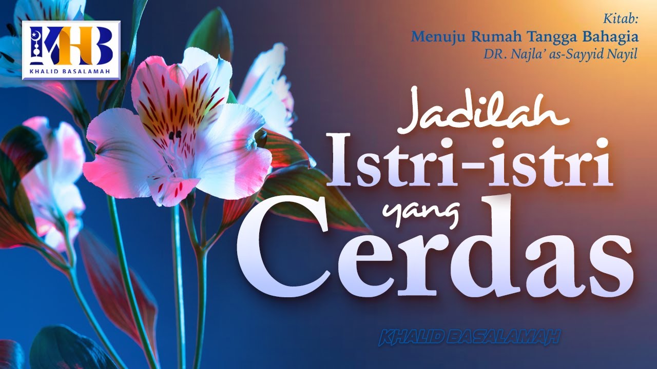 Menuju Rumah Tangga Bahagia #11 : Jadilah Istri-Istri Yang Cerdas - Khalid Basalamah