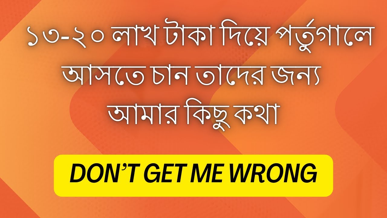 ১৩-২০ লাখ টাকা দিয়ে পর্তুগালে আসতে চান তাদের জন্য আমার কিছু কথা। Don’t get me wrong