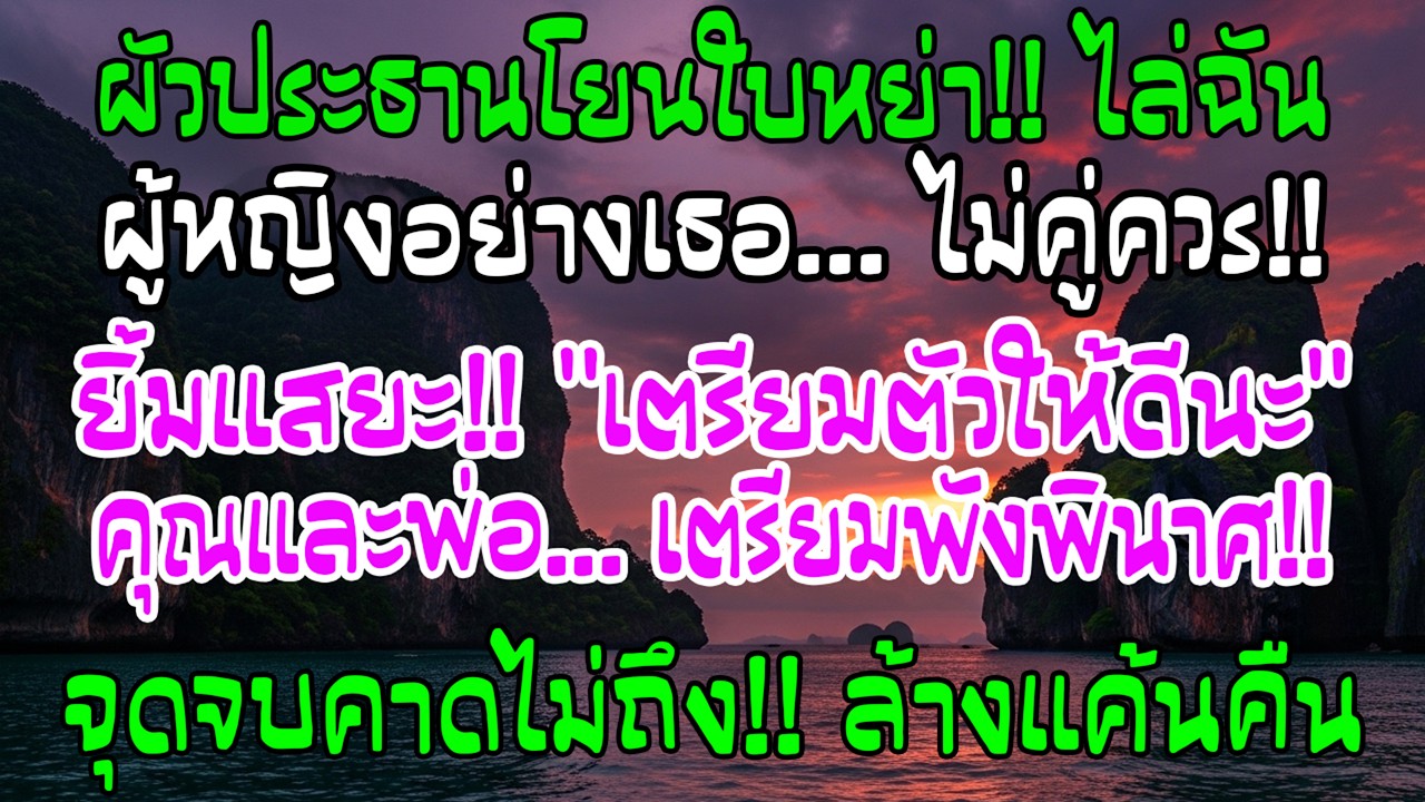 ประธานบริษัทโยนใบหย่าใส่บอกฉันไม่คู่ควร ฉันยิ้มตอบให้เขากับพ่อเตรียมตัวไว้ดีๆ