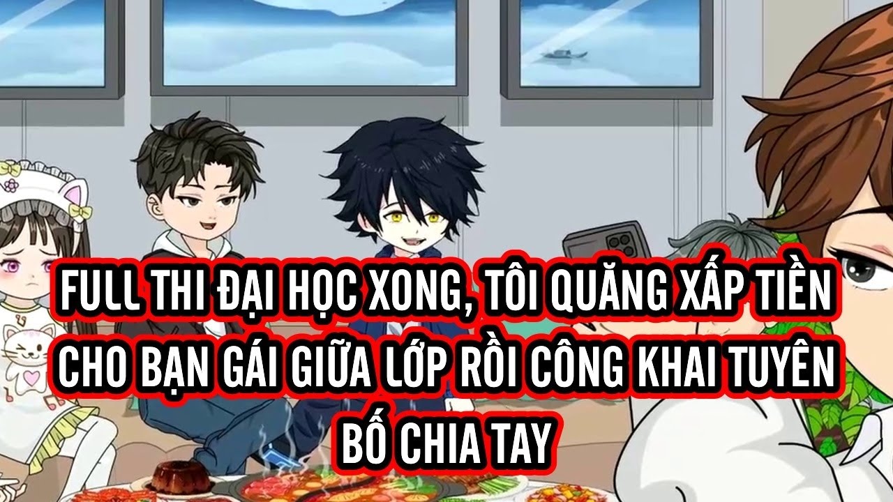 FULL | Thi đại học xong, tôi quăng xấp tiền cho bạn gái giữa lớp rồi công khai tuyên bố chia tay