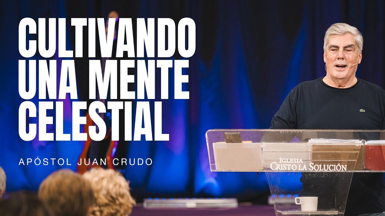 Cultivando una mente celestial - Apóstol Juan Crudo