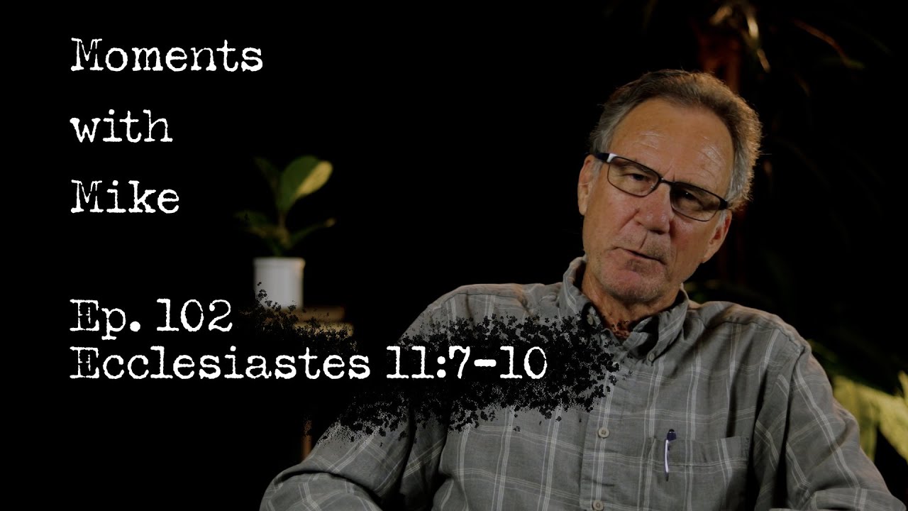 Moments with Mike: Episode 102 // Ecclesiastes 11:7-10
