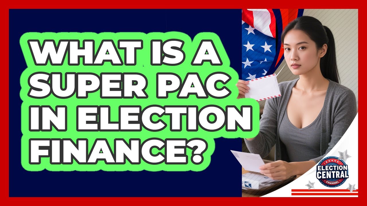 What Is A Super PAC In Election Finance? - Election Central Channel
