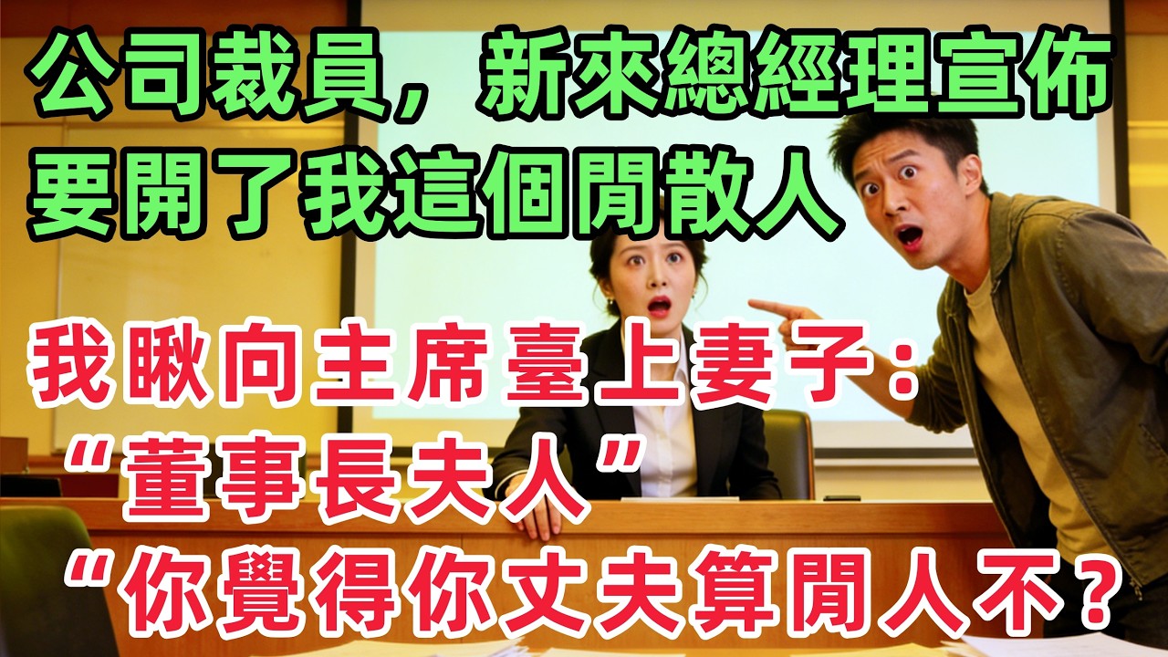 公司裁員，新來的總經理宣佈要開了我這個閒散人，我瞅向主席臺上的妻子：“董事長，你覺得你丈夫算閒人不？”會議室立馬就靜了！！「情感故事」