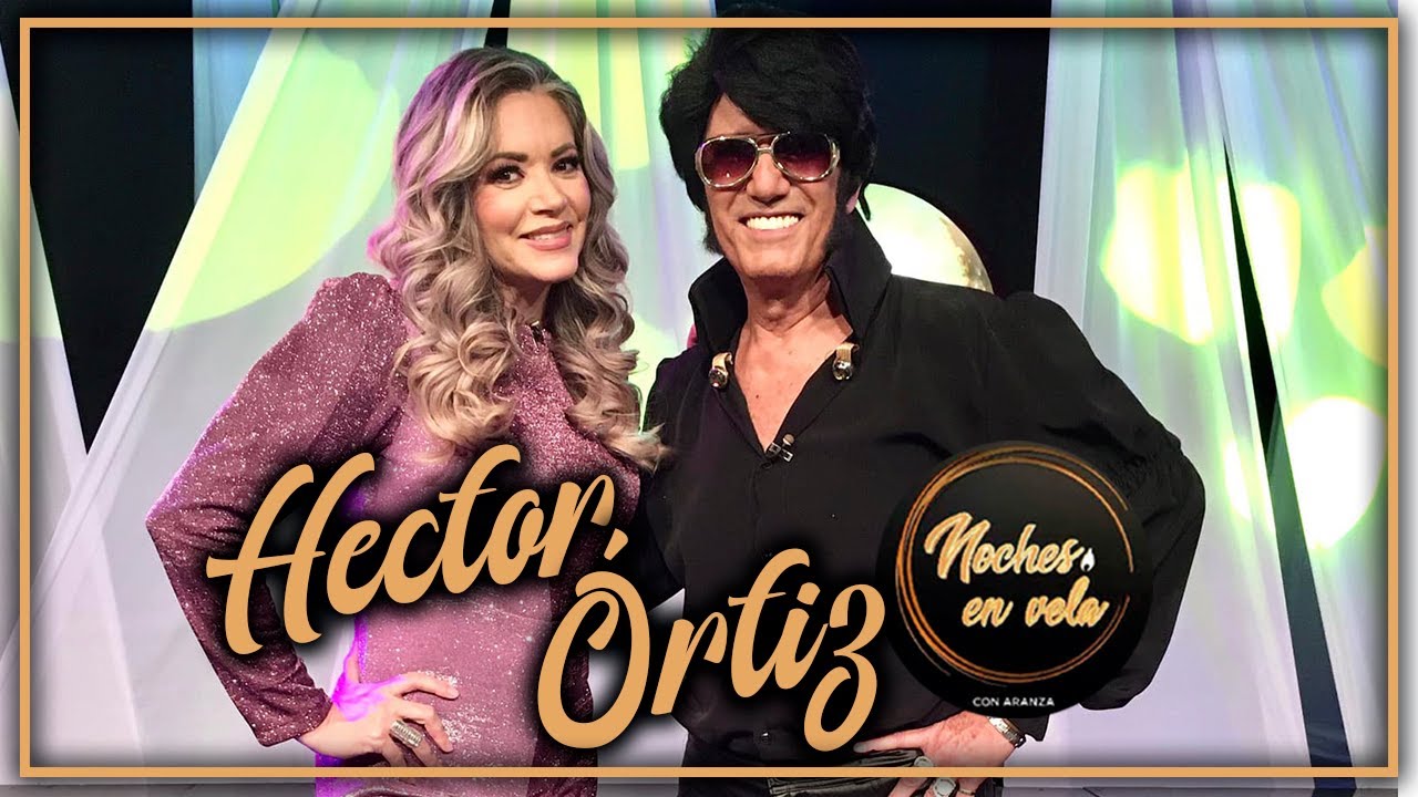 HÉCTOR ORTIZ - El MEJOR IMITADOR DE ELVIS PRESLEY - NOCHES EN VELA CON ARANZA - PROGRAMA COMPLETO