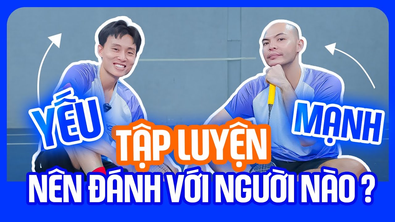 (Talkshow) Khi Tập Luyện Trong Cầu L&ocirc;ng Th&igrave; N&ecirc;n Đ&aacute;nh Với Người Mạnh Hay Người Yếu?