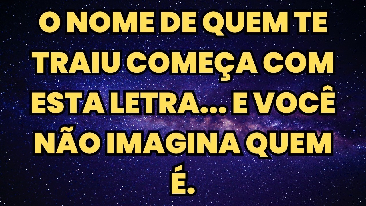O NOME DE QUEM TE TRAIU COMEÇA COM ESTA LETRA... E VOCÊ NÃO IMAGINA QUEM