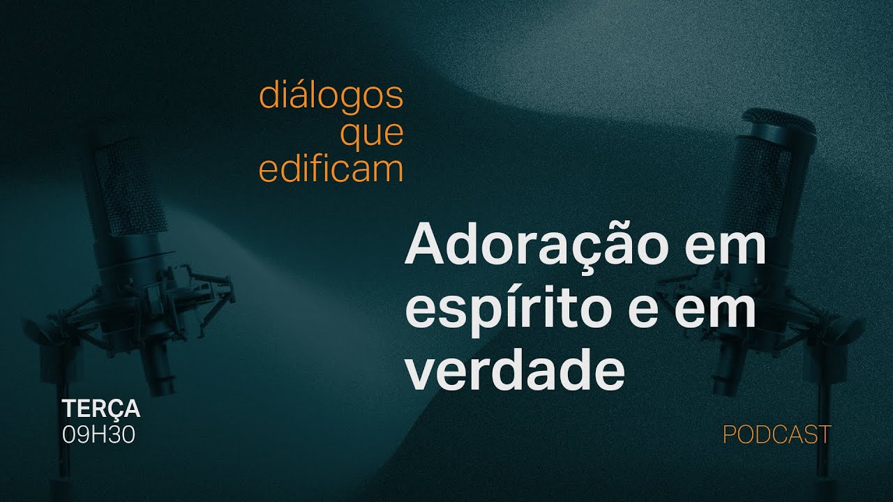 Adoração em espírito e em verdade - Venha conosco: Diálogos que edificam