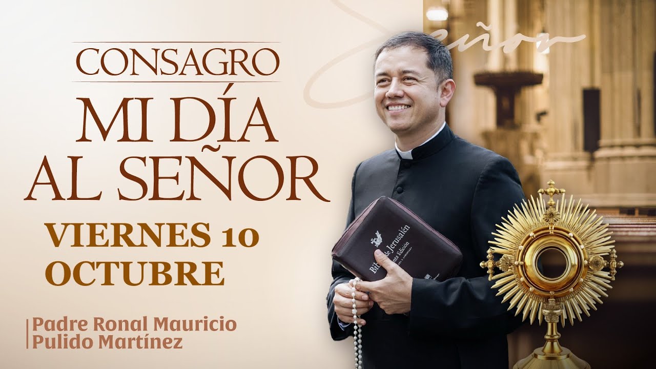 CONSAGRACIÓN DE MI DÍA AL SEÑOR  VIERNES 10 DE OCTUBRE de 2025  Adoración diaria del Santísimo