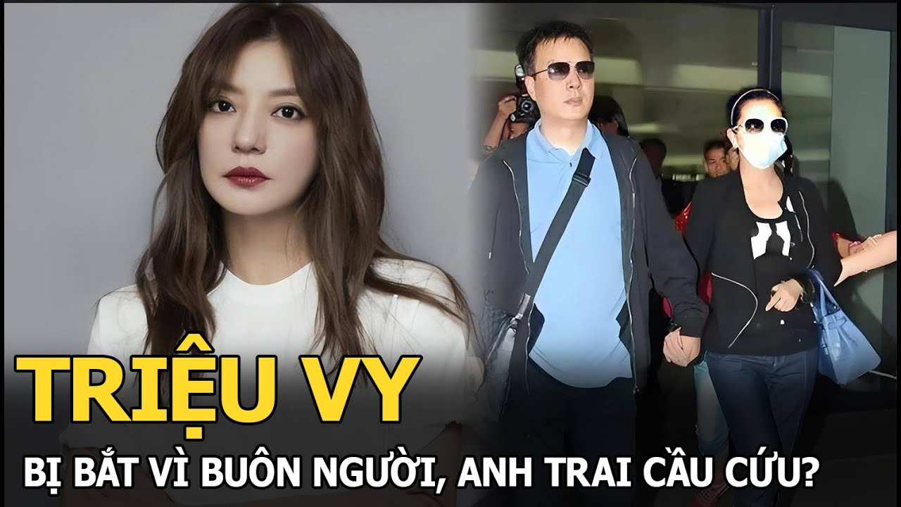 Triệu Vy bị bắt vì buôn người, anh trai cầu cứu?