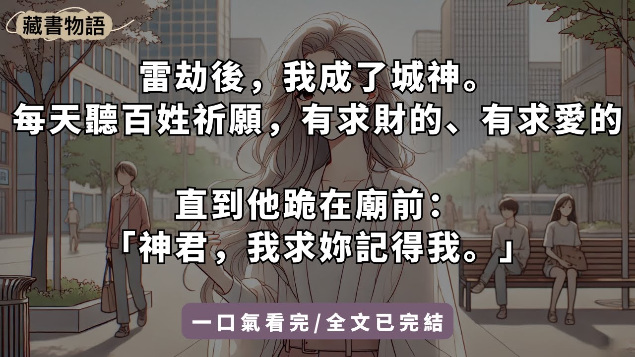 【一口氣看完】雷劫後，我成了城神。每天聽百姓祈願，有求財的、有求愛的。直到他跪在廟前：「神君，我求妳記得我。」