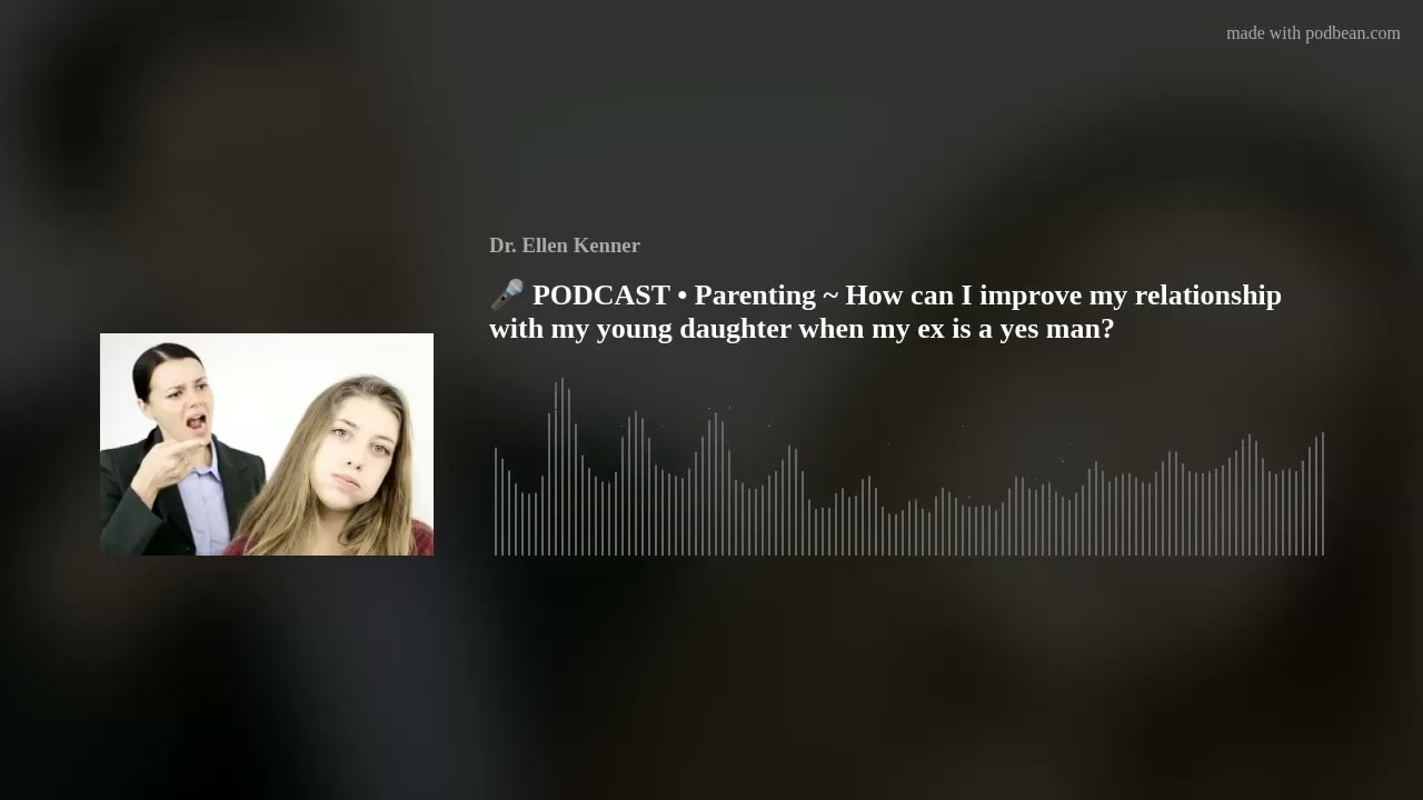 🎤 PODCAST • Parenting ~ How can I improve my relationship with my young daughter when my ex is a yes