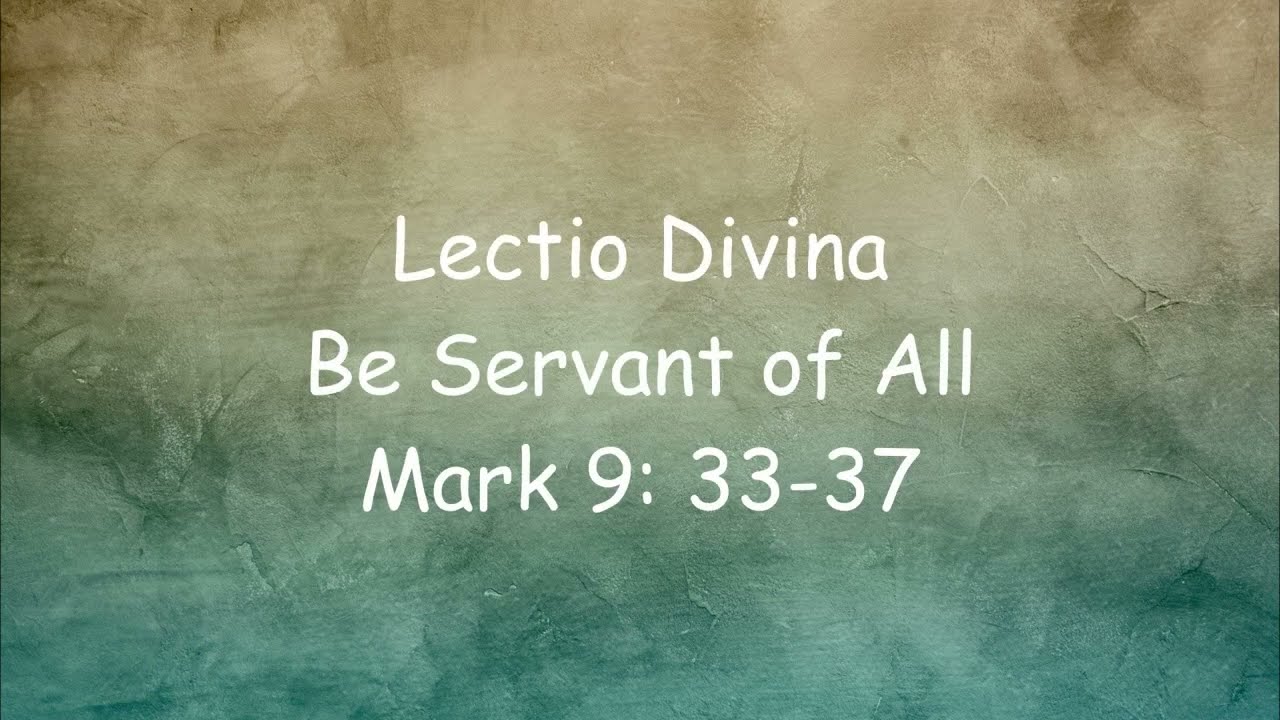Lectio Divina - Be Servant of All,  Mark 9:33-37