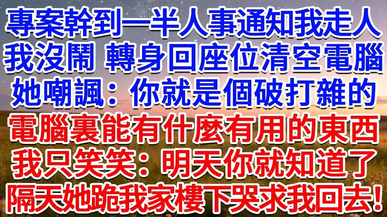 專案幹到一半人事通知我走人，我沒鬧，轉身回座位清空電腦，她嘲諷：你就是個破打雜的，電腦裏能有什麼有用的東西？我只笑笑：明天你就知道了！隔天她跪我家樓下哭求我回去！#為人處世 #生活經驗 #情感故