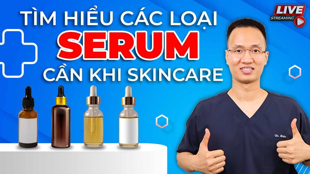 Tìm hiểu Các loại Serum cần có khi Skincare cùng Dr Hiếu