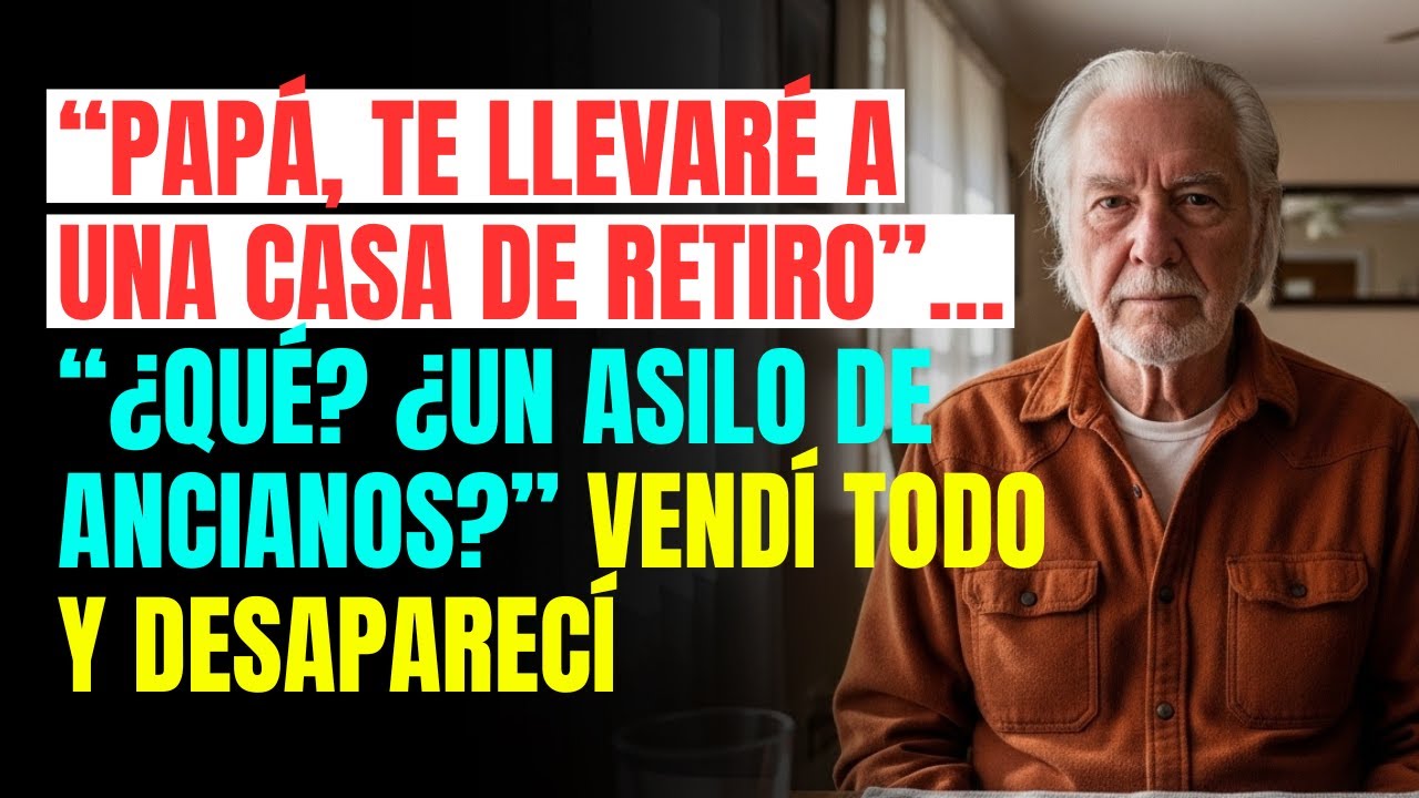 “PAPÁ, te llevaré a una casa de retiro”… “¿Qué? ¿Un ASILO DE ANCIANOS?” Vendí todo y desaparecí