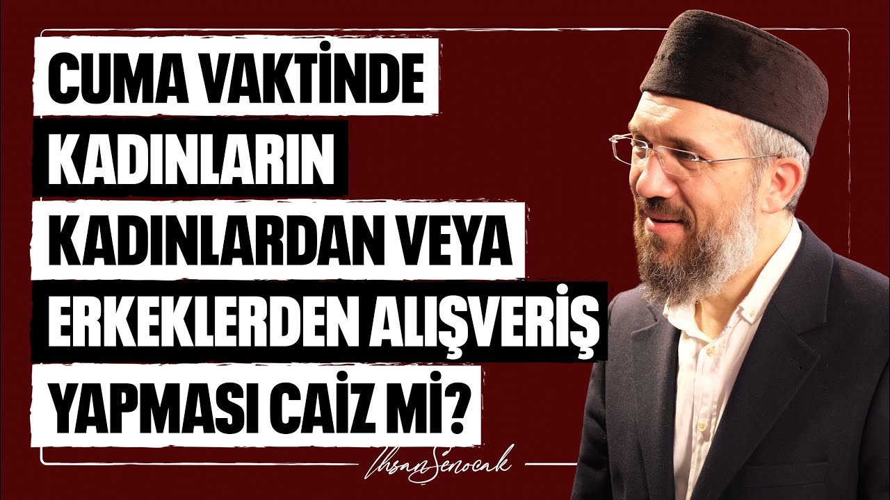 Cuma Vaktinde Kadınların Kadınlardan Veya Erkeklerden Alışveriş Yapması Caiz mi? l İhsan Şenocak