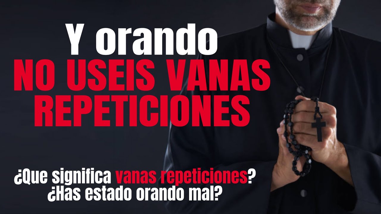 ¿Qué son las vanas repeticiones? - ¿Cómo orar correctamente? - La oración que agrada a Dios