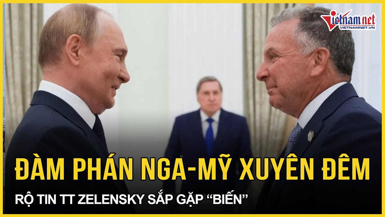 Đàm phán Nga - Mỹ diễn ra xuyên đêm, Nga gửi tín hiệu tích cực, rộ tin ông Zelensky sắp gặp 
