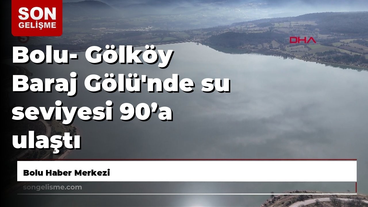 Bolu- Gölköy Baraj Gölü'nde su seviyesi 90’a ulaştı