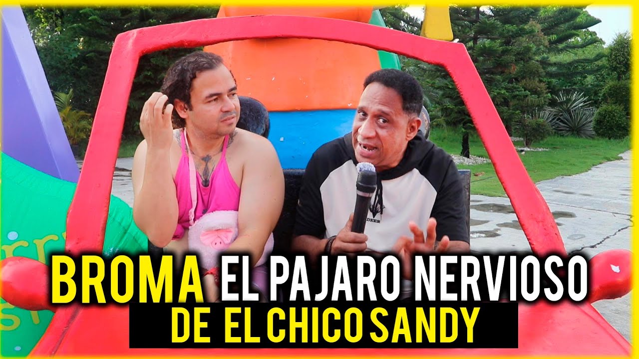 BROMA EL PAJARO NERVIOSO DE EL CHICO SANDY