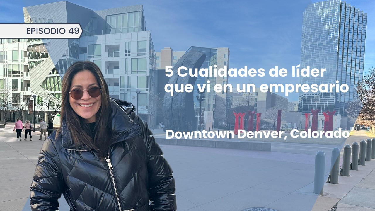 5 Cualidades de líder que vi en un empresario, Episodio 49, Downtown Denver, Colorado