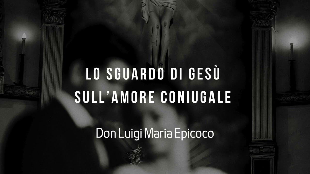 Lo sguardo di Ges&ugrave; sull'amore coniugale - Don Luigi Maria Epicoco