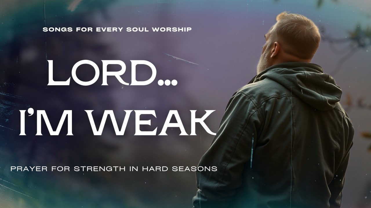 Lord, I Feel Weak Inside | Worship Prayer for Strength in Hard Seasons | Songs For Every Soul