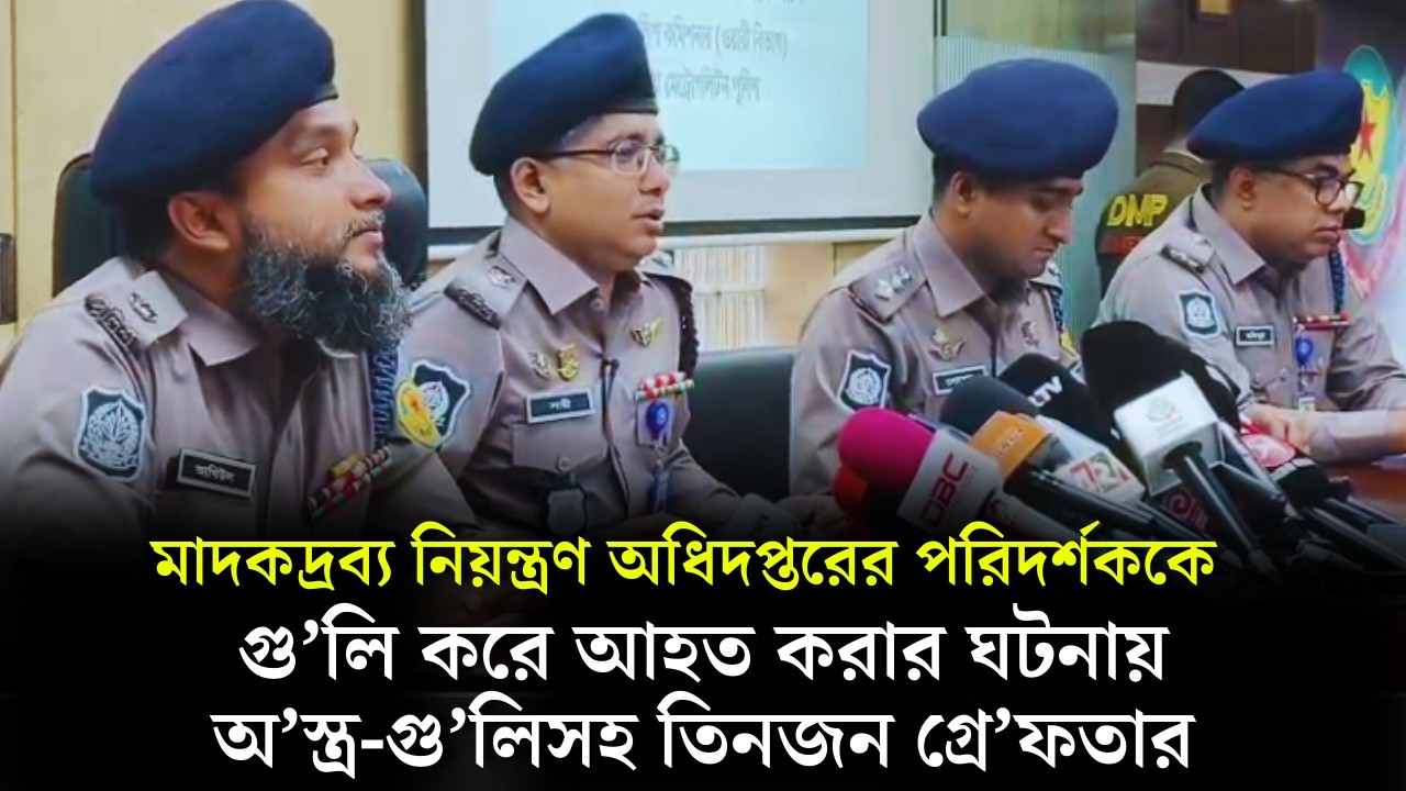 মাদকদ্রব্য নিয়ন্ত্রণ অধিদপ্তরের পরিদর্শককে গু'লি করে আহত করার ঘটনায় অ'স্ত্র-গু'লিসহ তিনজন গ্রে'ফতার