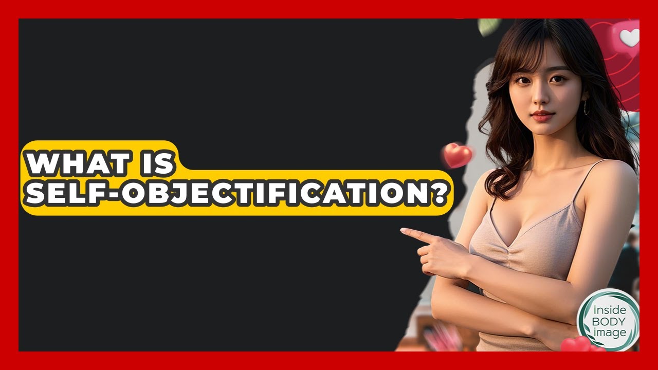What Is Self-objectification? - Inside Body Image