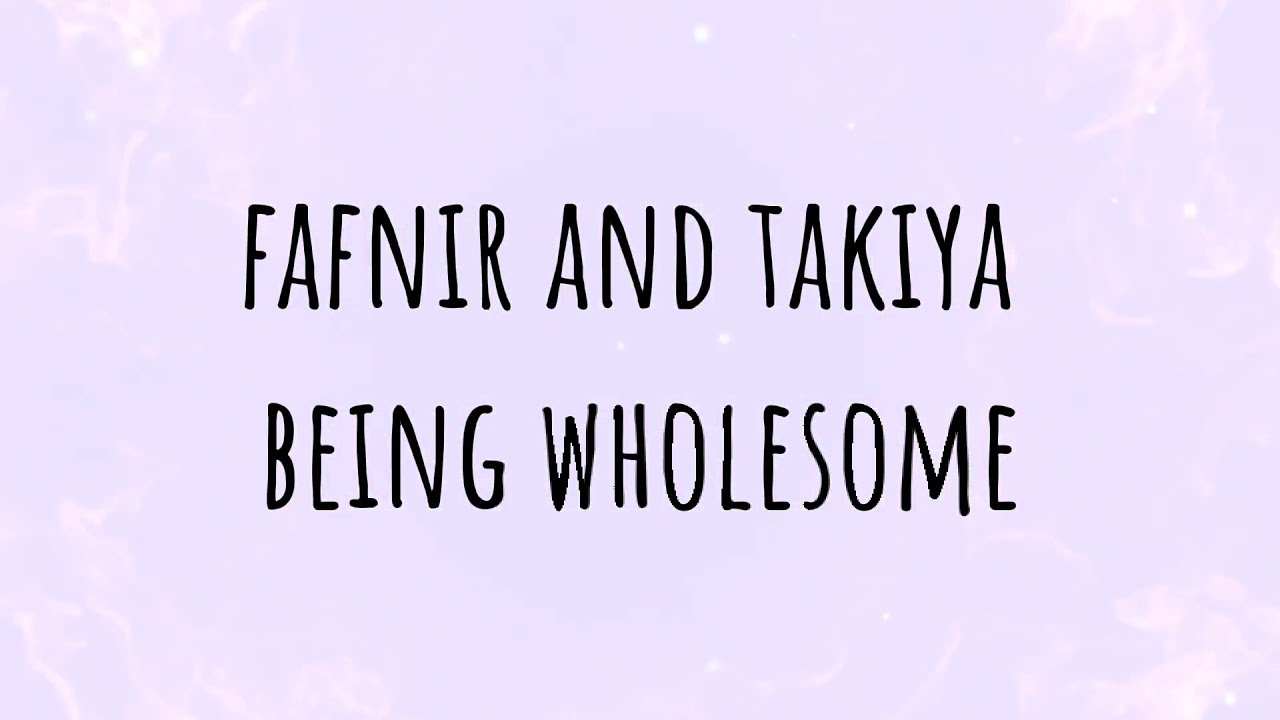 fafnir and takiya being wholesome