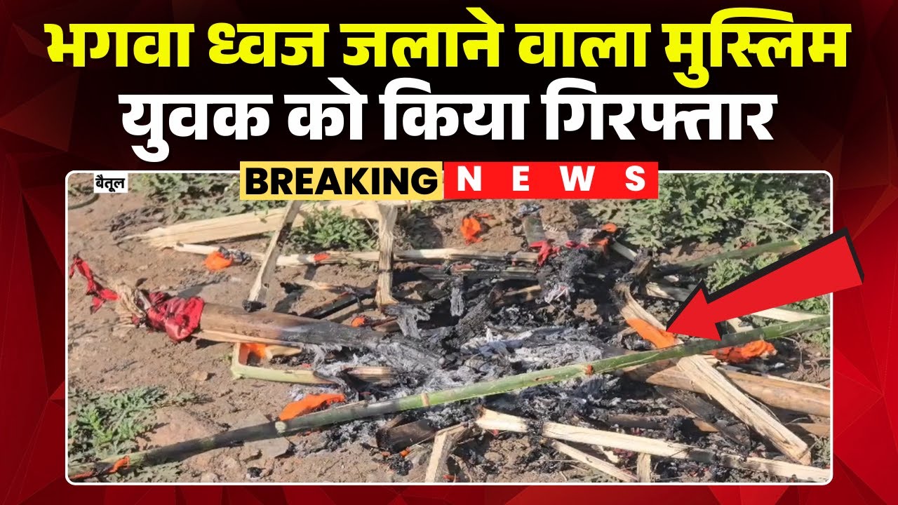 Betul News : भगवा ध्वज जलाने का मामला | Police ने मुस्लिम युवक को किया गिरफ्तार