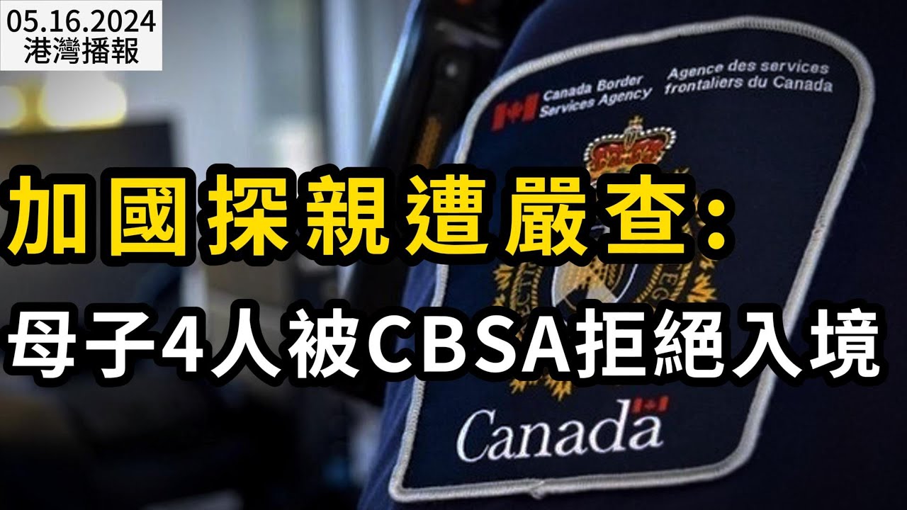 噩夢！加國探親遭嚴查：母子4人在機場被CBSA拒絕入境！簽證當場作廢；買Costco商品不用辦卡了 還給送到家！剛剛！Loblaw終於妥協了（《港灣播報》20240516-2 CACC）