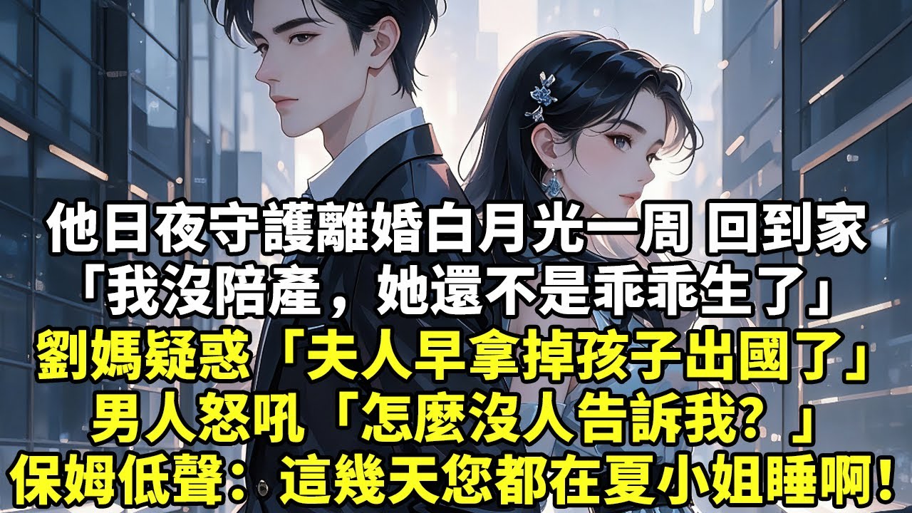 他日夜守護離婚白月光一周 回到家「我沒陪產，她還不是乖乖生了」劉媽疑惑「夫人早拿掉孩子出國了」男人怒吼「怎麼沒人告訴我？」保姆低聲：這幾天您都在夏小姐睡啊！#現實情感#豪門言情#為人處世#小說