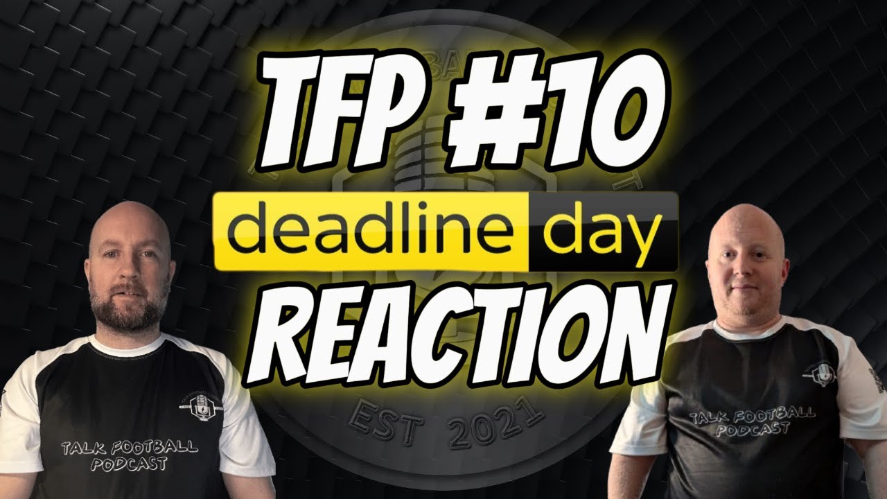 TFP #10 | Transfer Deadline Day Reaction
