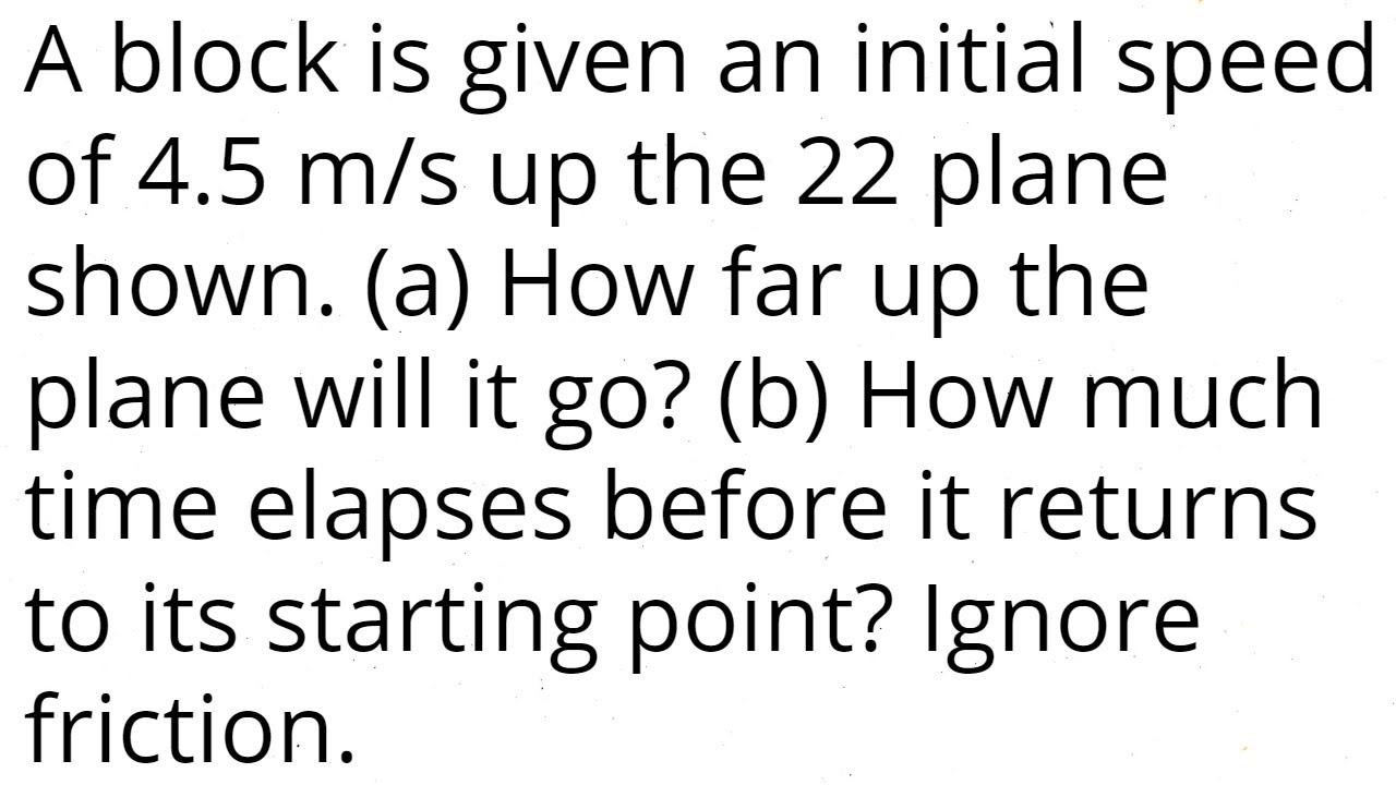 A block is given an initial speed of 4.5 m/s up the 22 deg plane (a)How far up the plane will it go?